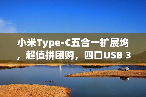 小米Type-C五合一扩展坞，超值拼团购，四口USB 3.0与4K高清体验