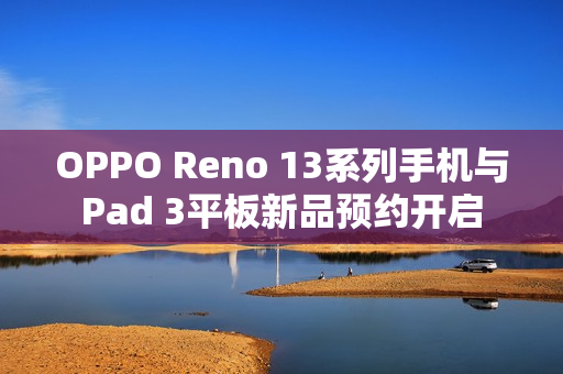 OPPO Reno 13系列手机与Pad 3平板新品预约开启