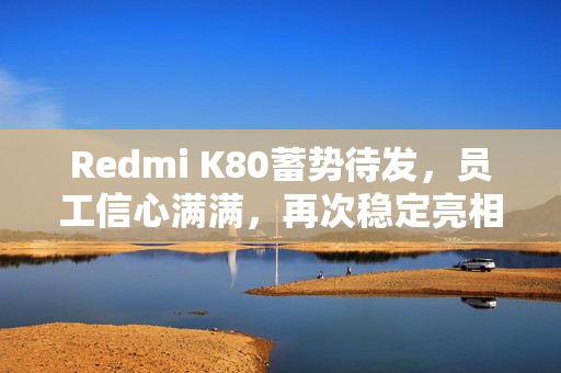 Redmi K80蓄势待发，员工信心满满，再次稳定亮相