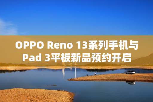 OPPO Reno 13系列手机与Pad 3平板新品预约开启 OPPO Reno 13系列手机与Pad 3平板新品预约开启