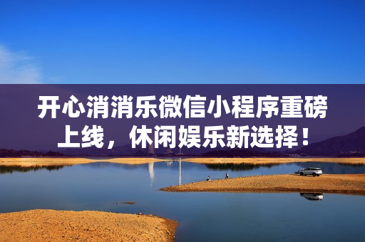 开心消消乐微信小程序重磅上线,休闲娱乐新选择! 开心消消乐微信小程序重磅上线,休闲娱乐新选择!