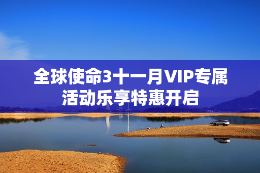 全球使命3十一月VIP专属活动乐享特惠开启