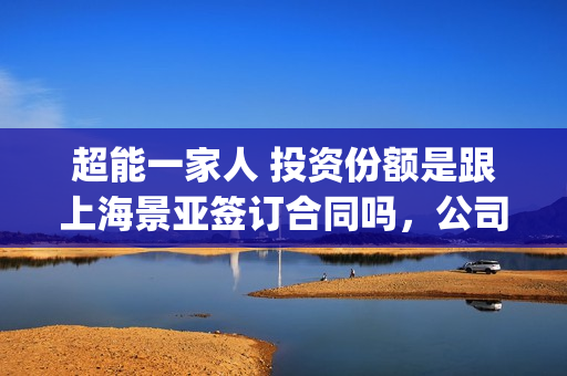 超能一家人 投资份额是跟上海景亚签订合同吗，公司实力怎么样(超能一家人 投屏观看)