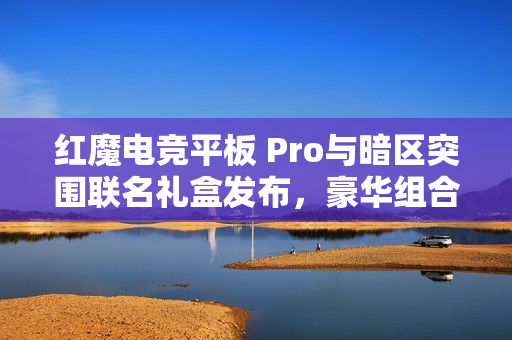 红魔电竞平板 Pro与暗区突围联名礼盒发布，豪华组合售价4699元