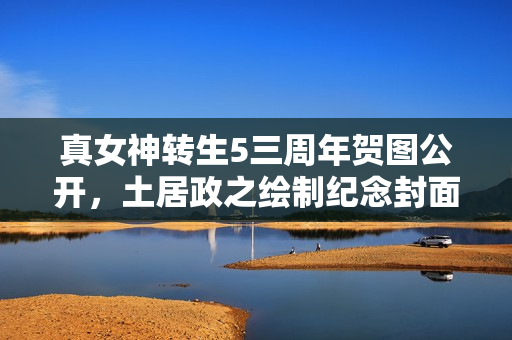 真女神转生5三周年贺图公开，土居政之绘制纪念封面