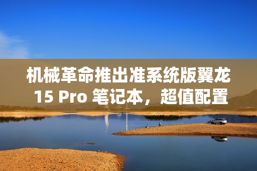 机械革命推出准系统版翼龙 15 Pro 笔记本,超值配置 R7-8845H 处理器与 RTX 4060 显卡,仅售 6999 元 机械革命推出准系统版翼龙 15 Pro 笔记本,超值配置 R7-8845H 处理器与 RTX 4060 显卡,仅售 6999 元