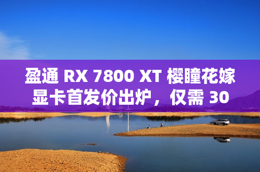 盈通 RX 7800 XT 樱瞳花嫁显卡首发价出炉，仅需 3090 元，免息分期购买！