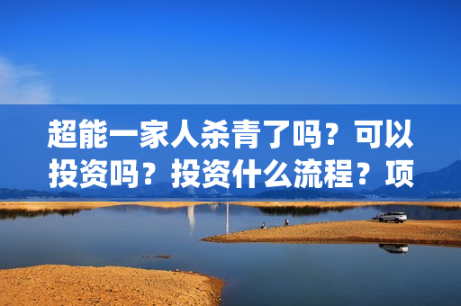 超能一家人杀青了吗？可以投资吗？投资什么流程？项目真实吗？(超能一家人是翻拍)