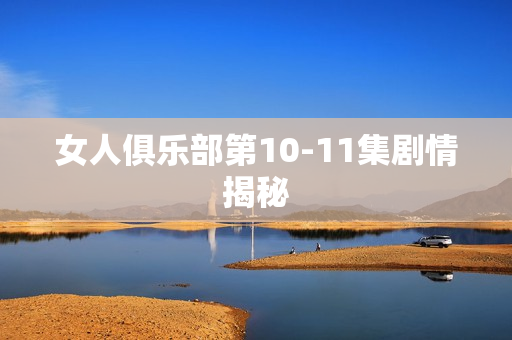 女人俱乐部第10-11集剧情揭秘