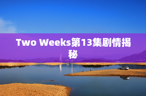 Two Weeks第13集剧情揭秘