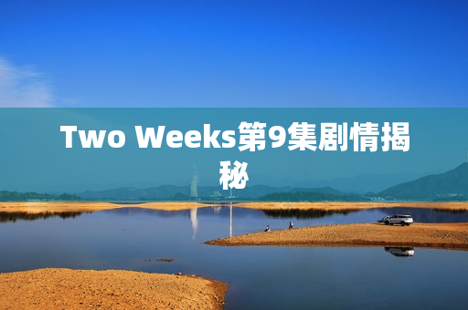 Two Weeks第9集剧情揭秘