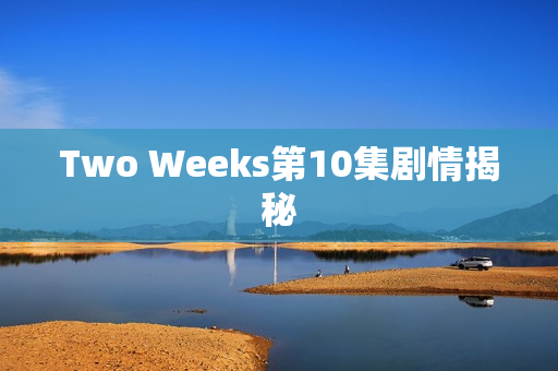 Two Weeks第10集剧情揭秘