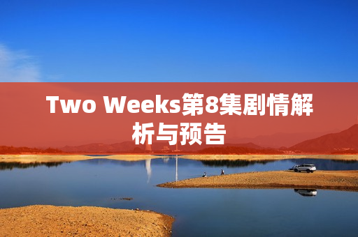 Two Weeks第8集剧情解析与预告