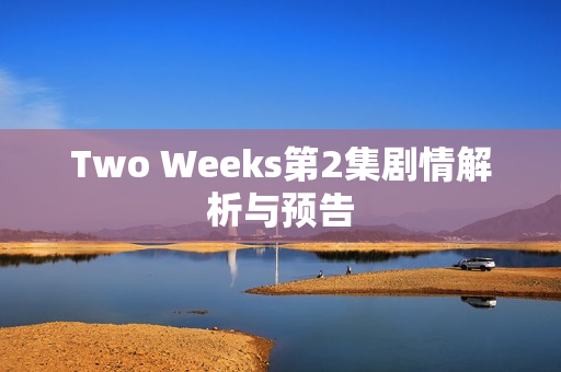Two Weeks第2集剧情解析与预告