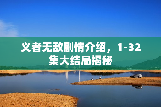 义者无敌剧情介绍，1-32集大结局揭秘