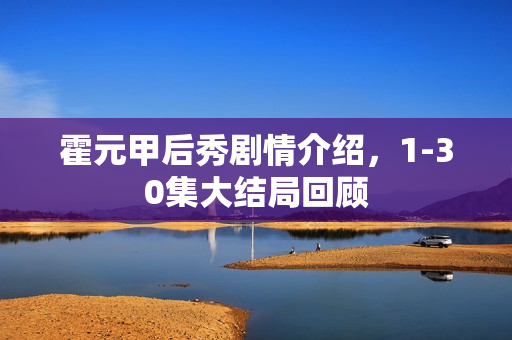 霍元甲后秀剧情介绍，1-30集大结局回顾