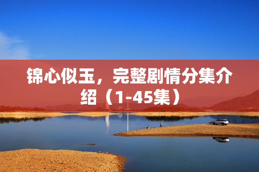 锦心似玉，完整剧情分集介绍（1-45集）