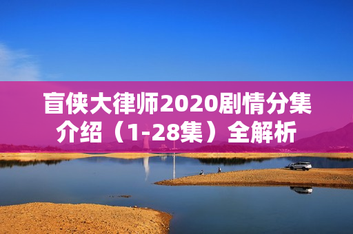 盲侠大律师2020剧情分集介绍（1-28集）全解析