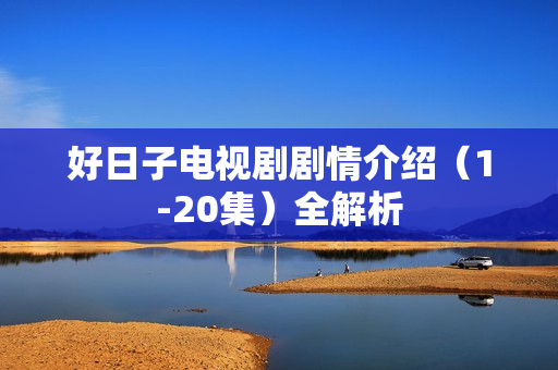 好日子电视剧剧情介绍（1-20集）全解析