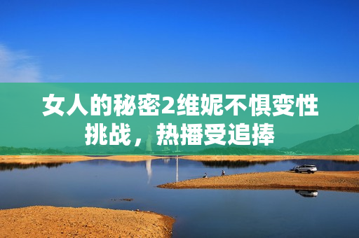 女人的秘密2维妮不惧变性挑战，热播受追捧