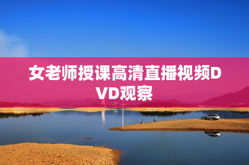 女老师授课高清直播视频DVD观察