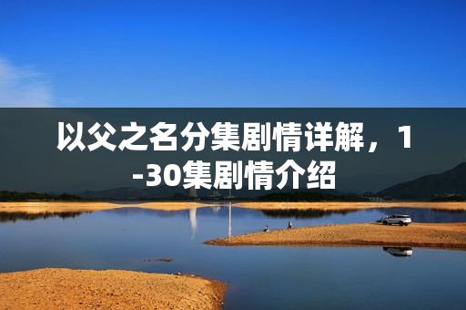 以父之名分集剧情详解，1-30集剧情介绍