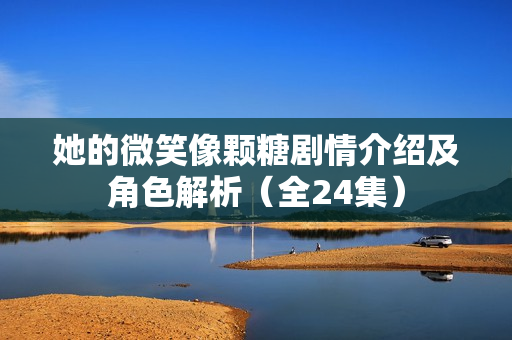 她的微笑像颗糖剧情介绍及角色解析（全24集）