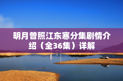 明月曾照江东寒分集剧情介绍（全36集）详解