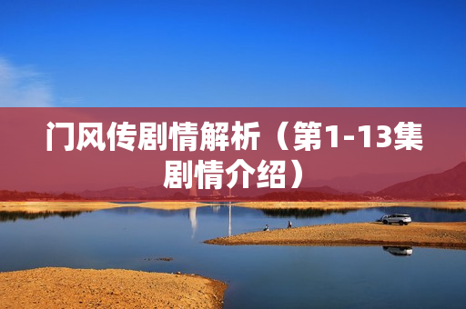 门风传剧情解析（第1-13集剧情介绍）