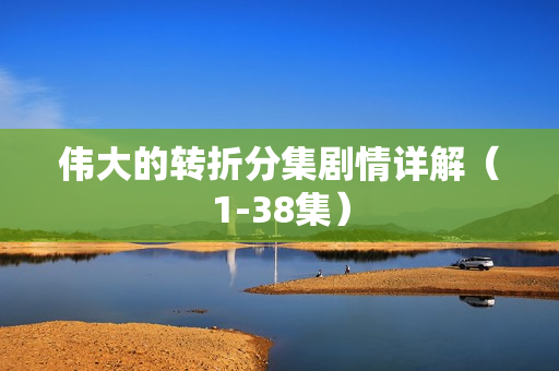 伟大的转折分集剧情详解（1-38集）