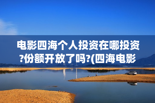 电影四海个人投资在哪投资?份额开放了吗?(四海电影剧照)