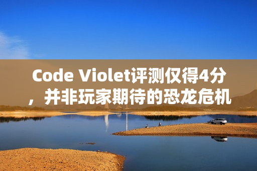 Code Violet评测仅得4分,并非玩家期待的恐龙危机续作,引发争议! Code Violet评测仅得4分,并非玩家期待的恐龙危机续作,引发争议!