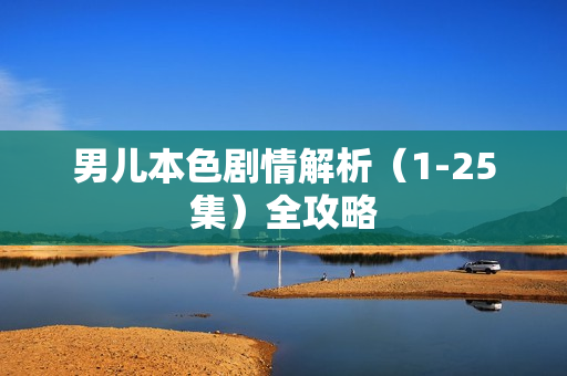 男儿本色剧情解析（1-25集）全攻略