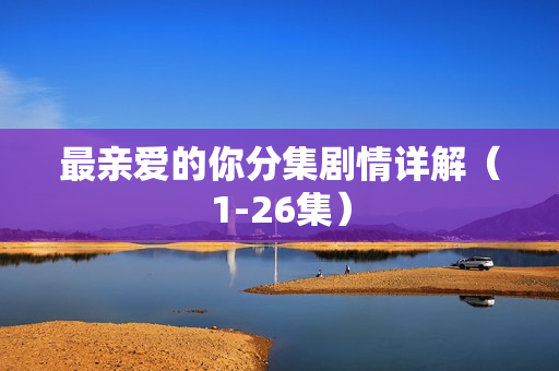 最亲爱的你分集剧情详解（1-26集）