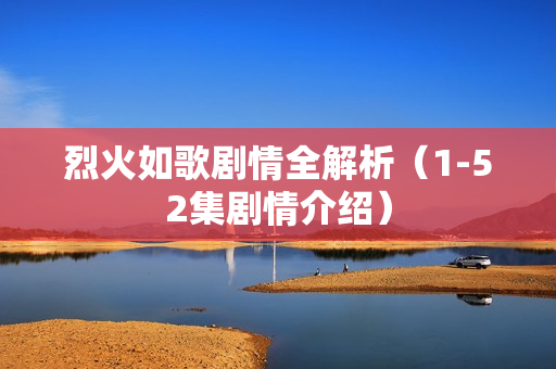 烈火如歌剧情全解析（1-52集剧情介绍）