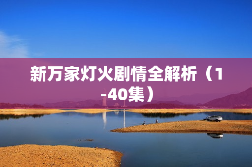 新万家灯火剧情全解析（1-40集）