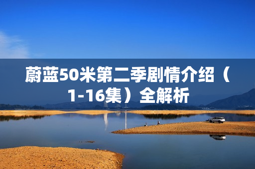 蔚蓝50米第二季剧情介绍（1-16集）全解析
