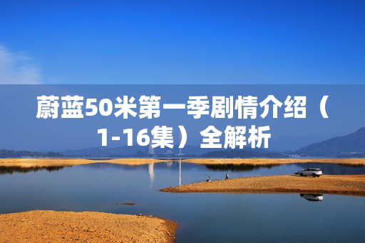 蔚蓝50米第一季剧情介绍（1-16集）全解析