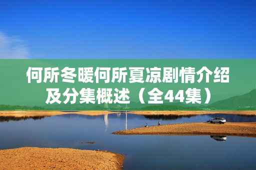 何所冬暖何所夏凉剧情介绍及分集概述（全44集）
