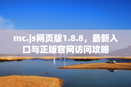 mc.js网页版1.8.8，最新入口与正版官网访问攻略