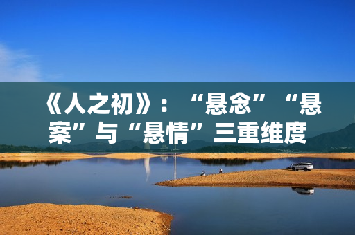 《人之初》：“悬念”“悬案”与“悬情”三重维度