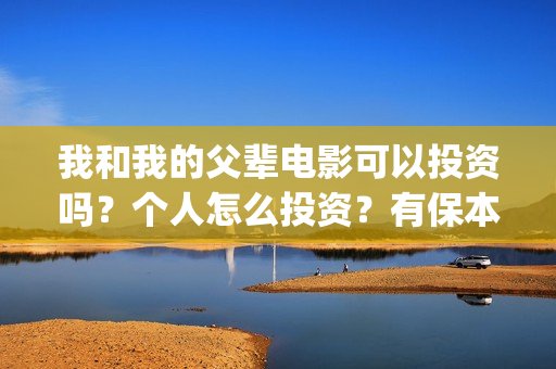 我和我的父辈电影可以投资吗？个人怎么投资？有保本协议吗？(我和我的父辈电影什么时候上映)
