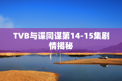 TVB与谍同谋第14-15集剧情揭秘