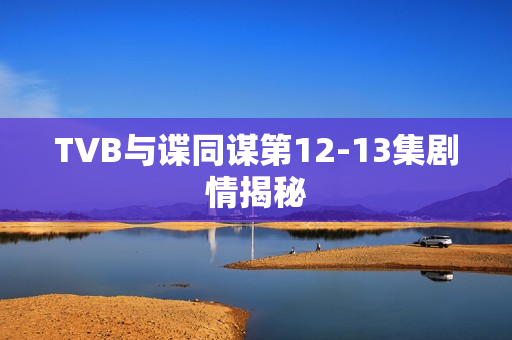 TVB与谍同谋第12-13集剧情揭秘