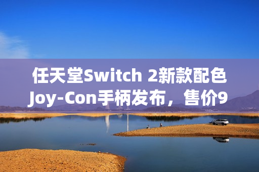 任天堂Switch 2新款配色Joy-Con手柄发布，售价99.99美元