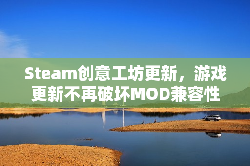 Steam创意工坊更新，游戏更新不再破坏MOD兼容性