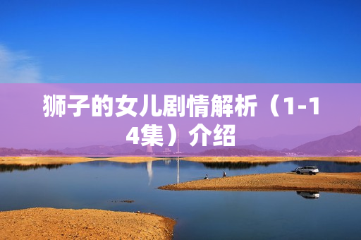 狮子的女儿剧情解析（1-14集）介绍