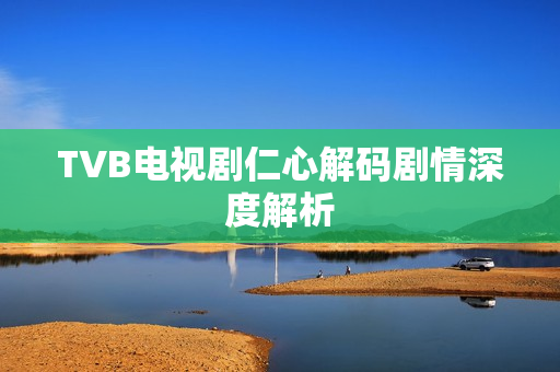TVB电视剧仁心解码剧情深度解析