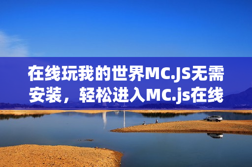 在线玩我的世界MC.JS无需安装，轻松进入MC.js在线版入口