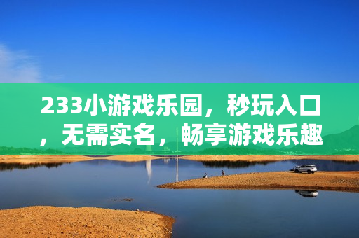 233小游戏乐园，秒玩入口，无需实名，畅享游戏乐趣